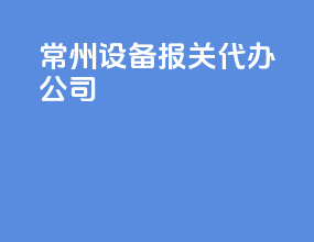 常州设备报关代办公司
