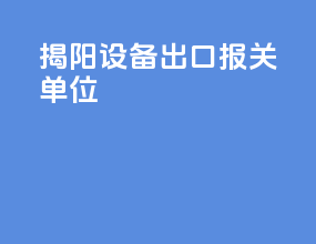 揭阳设备出口报关单位