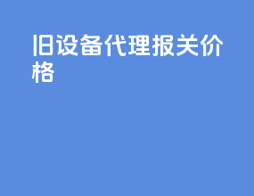 旧设备代理报关价格