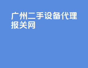 广州二手设备代理报关网