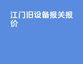 江门旧设备报关报价