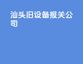 汕头旧设备报关公司