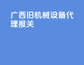 广西旧机械设备代理报关