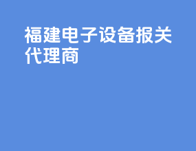 福建电子设备报关代理商