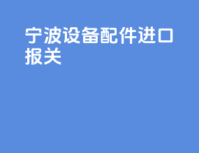 宁波设备配件进口报关