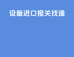设备进口报关找谁