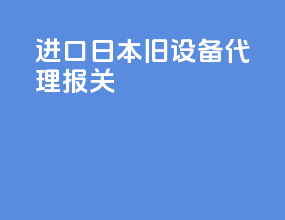 进口日本旧设备代理报关