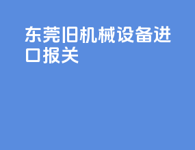 东莞旧机械设备进口报关