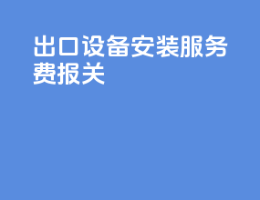 出口设备安装服务费报关