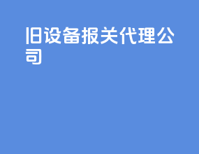 旧设备报关代理公司