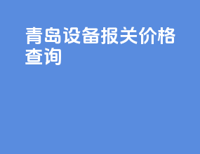 青岛设备报关价格查询