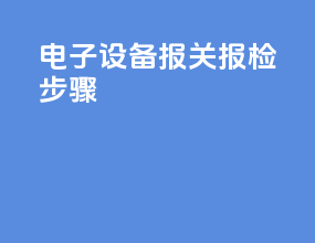 电子设备报关报检步骤
