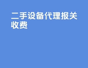 二手设备代理报关收费
