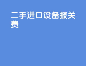 二手进口设备报关费