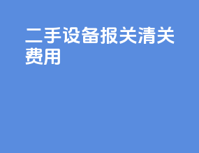 二手设备报关清关费用