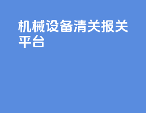 机械设备清关报关平台