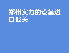 郑州实力的设备进口报关