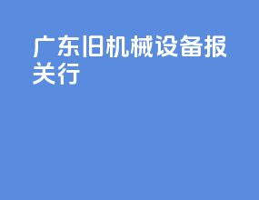 广东旧机械设备报关行