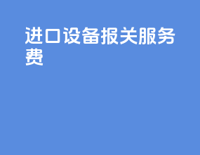 进口设备报关服务费