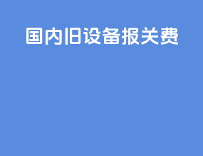 国内旧设备报关费