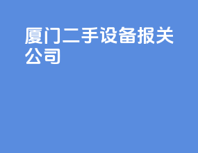 厦门二手设备报关公司