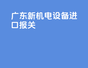 广东新机电设备进口报关