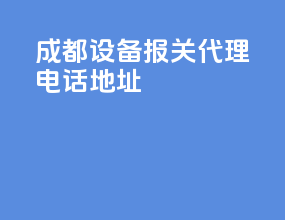 成都设备报关代理电话地址