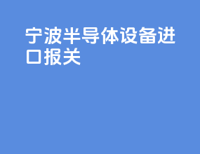 宁波半导体设备进口报关
