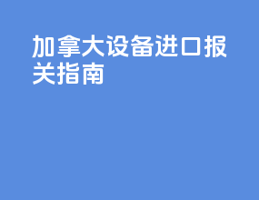 加拿大设备进口报关指南