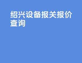 绍兴设备报关报价查询