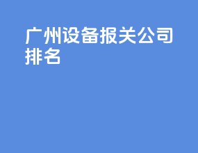 广州设备报关公司排名