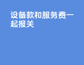 设备款和服务费一起报关