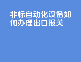 非标自动化设备如何办理出口报关