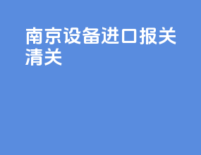南京设备进口报关清关