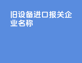 旧设备进口报关企业名称