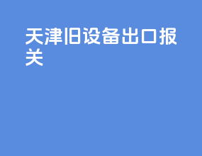 天津旧设备出口报关