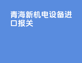 青海新机电设备进口报关