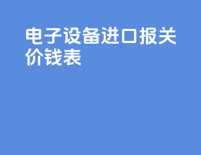 电子设备进口报关价钱表