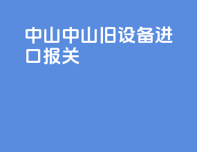 中山中山旧设备进口报关