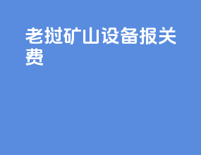老挝矿山设备报关费