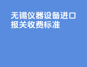 无锡仪器设备进口报关收费标准