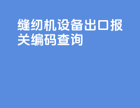 缝纫机设备出口报关编码查询