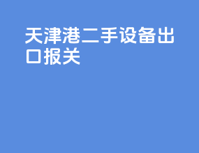 天津港二手设备出口报关