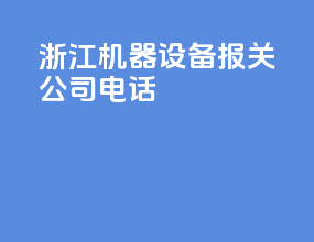 浙江机器设备报关公司电话
