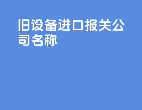 旧设备进口报关公司名称