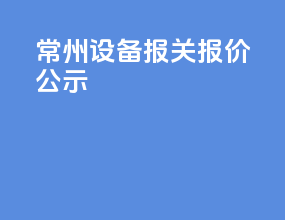 常州设备报关报价公示