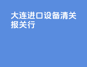 大连进口设备清关报关行