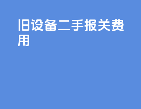 旧设备二手报关费用