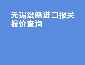 无锡设备进口报关报价查询