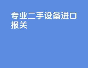 专业二手设备进口报关